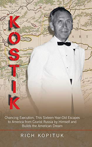 Kostik: Chancing Execution, This Sixteen-Year-Old Escapes to America from Czarist Russia by Himself and Builds the American Dream