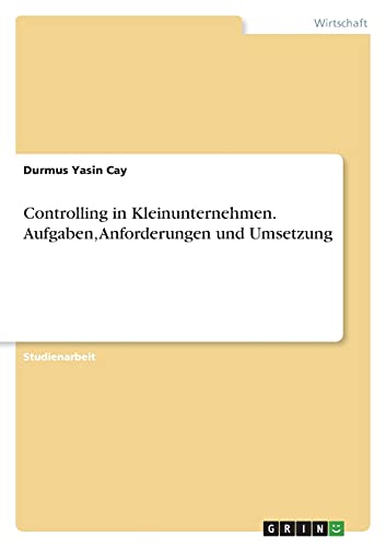Controlling in Kleinunternehmen. Aufgaben, Anforderungen und Umsetzung