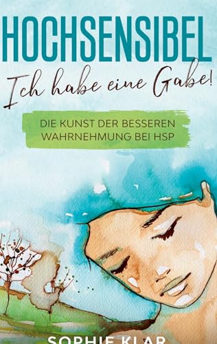 Hochsensibel: Ich habe eine Gabe! Die Kunst der besseren Wahrnehmung bei HSP. Hochsensibilität.