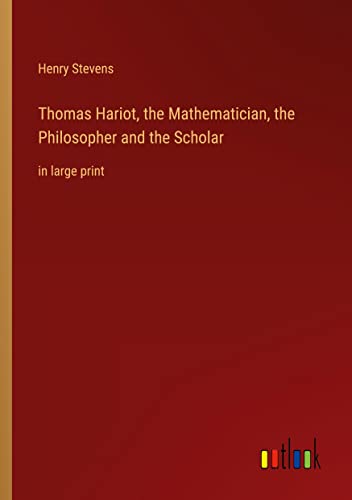 Thomas Hariot, the Mathematician, the Philosopher and the Scholar: in large print