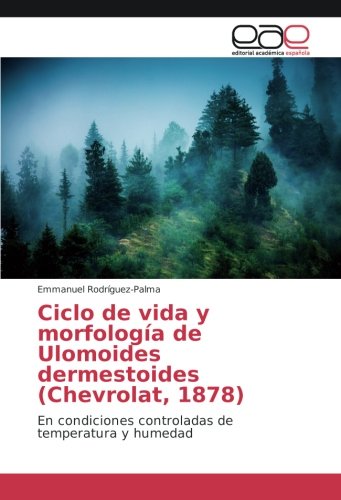 Ciclo de vida y morfología de Ulomoides dermestoides (Chevrolat, 1878): En condiciones controladas de temperatura y humedad