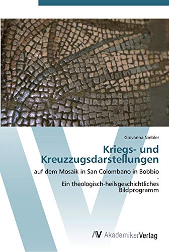 Kriegs- und Kreuzzugsdarstellungen: auf dem Mosaik in San Colombano in Bobbio - Ein theologisch-heilsgeschichtliches Bildprogramm