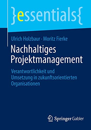 Ulrich Holzbaur Nachhaltiges Projektmanagement, Verantwortlichkeit Und Umsetzung In Zukunftsorientierten Organisationen (essentials)