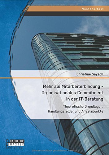 Mehr als Mitarbeiterbindung - Organisationales Commitment in der It-Beratung: Theoretische Grundlagen, Handlungsfelder und Ansatzpunkte