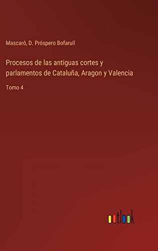 Procesos de las antiguas cortes y parlamentos de Cataluña, Aragon y Valencia: Tomo 4