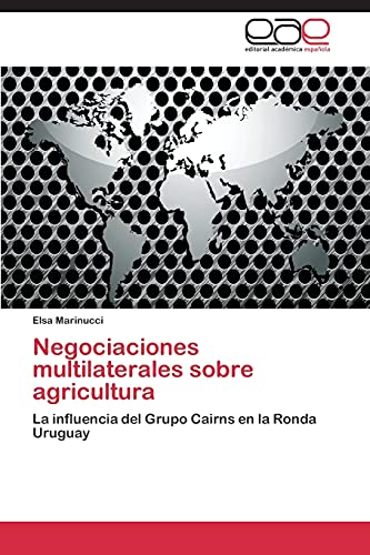 Negociaciones multilaterales sobre agricultura: La influencia del Grupo Cairns en la Ronda Uruguay