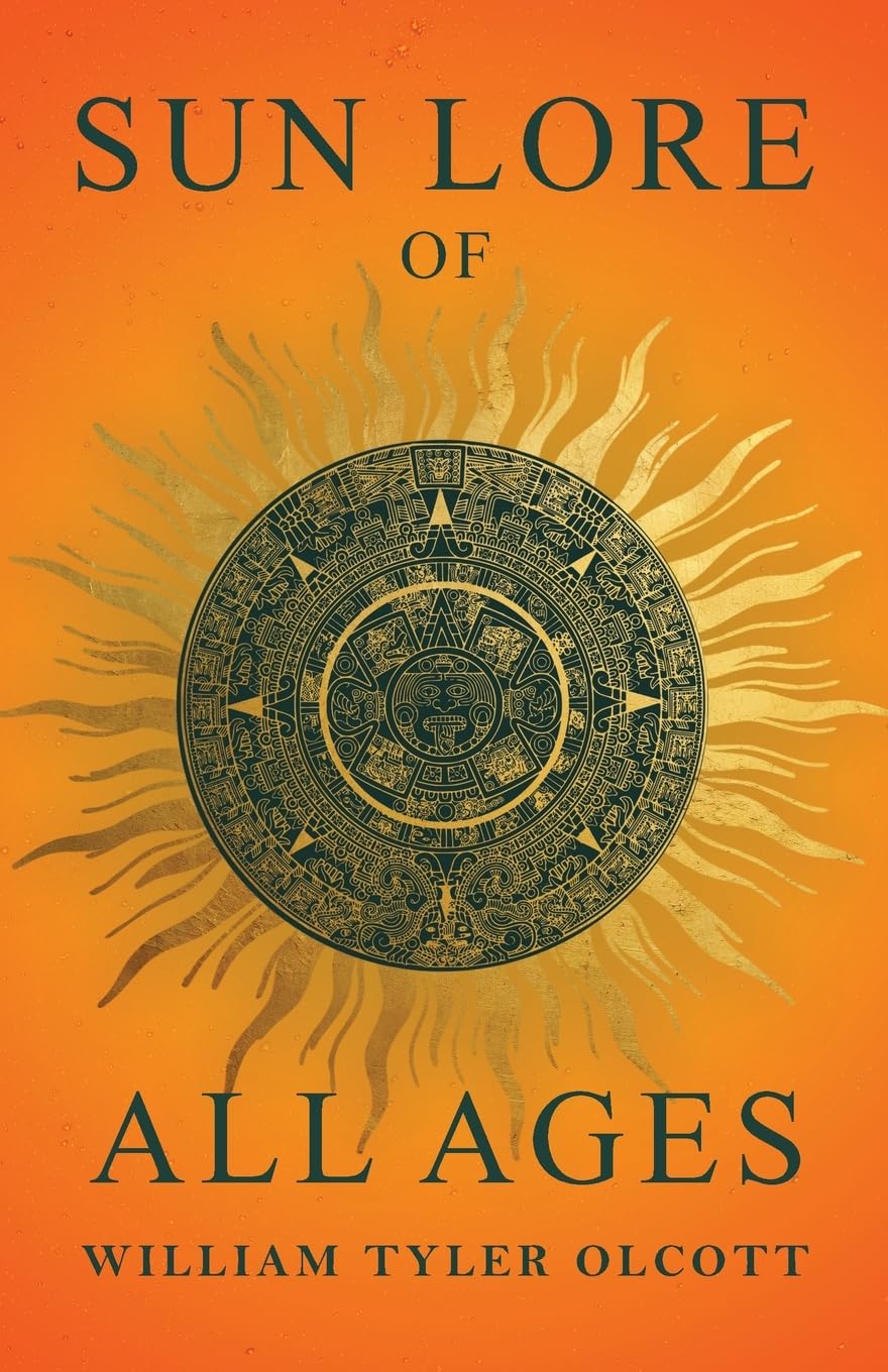 Sun Lore of All Ages: A Collection of Myths and Legends Concerning the Sun and Its Worship