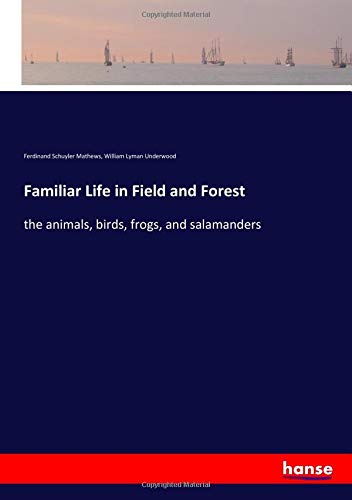 Familiar Life in Field and Forest: the animals, birds, frogs, and salamanders