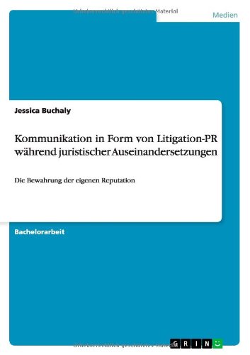 Kommunikation in Form von Litigation-PR während juristischer Auseinandersetzungen: Die Bewahrung der eigenen Reputation