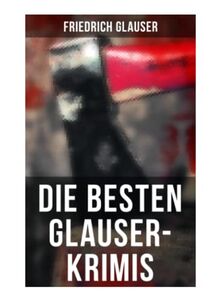 Die Besten Glauser-Krimis: Der alte Zauberer, Der Hund, Der Schlossherr aus England, Verhör, König Zucker, Die Hexe von Endor, Der erste August in der Legion, Totenklage, Beichte in der Nacht