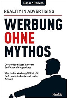 Werbung ohne Mythos: Der zeitlose Klassiker des Godfather of Copywriting: Was in der Werbung WIRKLICH funktioniert - heute und in der Zukunft