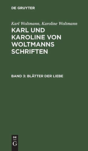 Blätter der Liebe: Erstes und zweites Buch (Karl Woltmann; Karoline Woltmann: Karl und Karoline von Woltmanns Schriften)