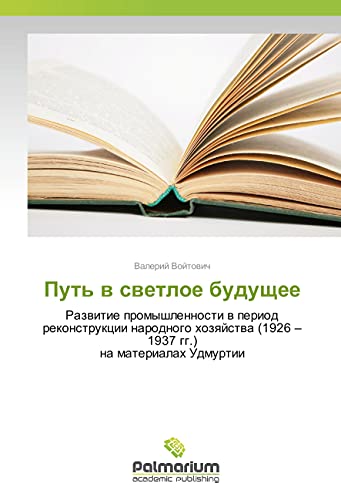 Put' v svetloe budushhee: Razvitie promyshlennosti v period rekonstrukcii narodnogo hozyajstva (1926 - 1937 gg.) na materialah Udmurtii