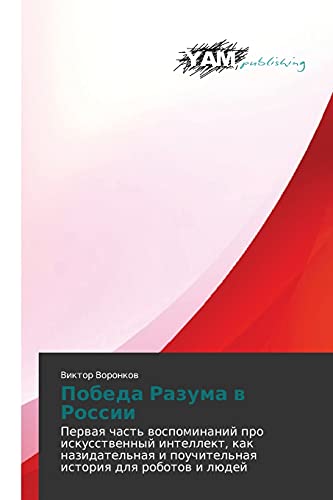 Pobeda Razuma v Rossii: Pervaya chast' vospominaniy pro iskusstvennyy intellekt, kak nazidatel'naya i pouchitel'naya istoriya dlya robotov i lyudey: ... i pouchitel'naq istoriq dlq robotow i lüdej