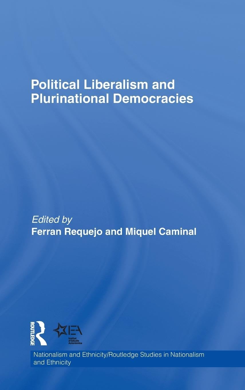 Political Liberalism and Plurinational Democracies (Nationalism and Ethnicity/Routledge Studiesin Nationalism and Ethnicity)