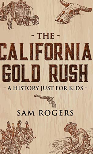 The California Gold Rush: A History Just for Kids (History for Kids, Band 2)