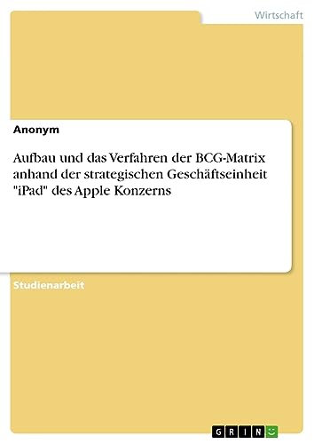 Aufbau und das Verfahren der BCG-Matrix anhand der strategischen Geschäftseinheit iPad des Apple Konzerns