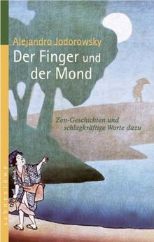 Der Finger und der Mond: Zen-Geschichten und schlagkräftige Worte dazu