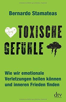 Toxische Gefühle: Wie wir emotionale Verletzungen heilen können und inneren Frieden finden