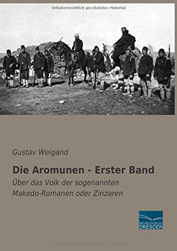 Die Aromunen - Erster Band: Ueber das Volk der sogenannten Makedo-Romanen oder Zinzaren