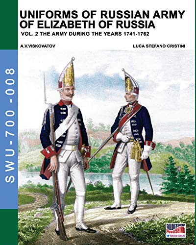 Uniforms of Russian army of Elizabeth of Russia Vol. 2: Under the reign of Elizabeth Petrovna from 1741 to 1761 and Peter III from 1762 (Soldiers, Weapons & Uniforms 700, Band 8)