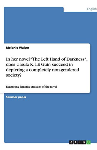 In her novel The Left Hand of Darkness, does Ursula K. LE Guin succeed in depicting a completely non-gendered society?: Examining feminist criticism of the novel