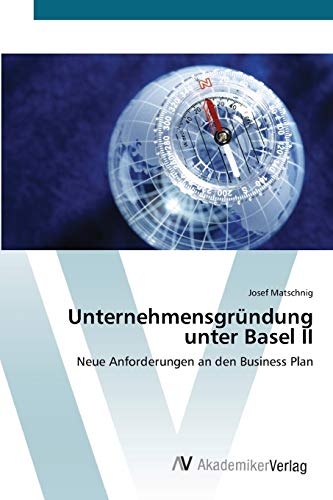 Unternehmensgründung unter Basel II: Neue Anforderungen an den Business Plan