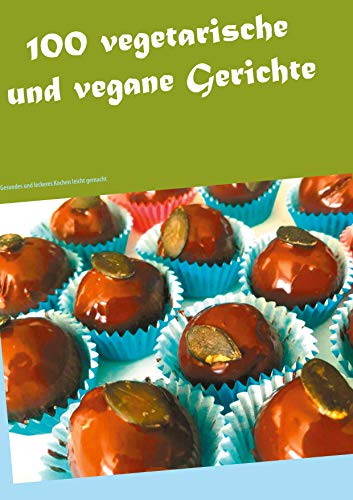 100 vegetarische und vegane Gerichte: Gesundes und leckeres Kochen leicht gemacht