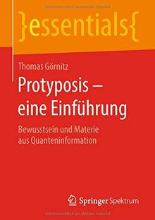 Protyposis – eine Einführung: Bewusstsein und Materie aus Quanteninformation (essentials)