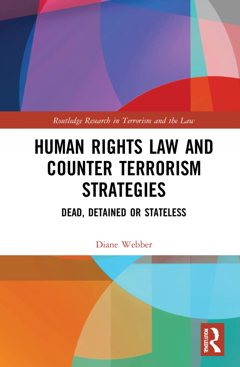 Human Rights Law and Counter Terrorism Strategies: Dead, Detained or Stateless (Routledge Research in Terrorism and the Law)