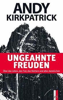 Ungeahnte Freuden: Über das Leben, den Tod, das Klettern und alles dazwischen (Alpinismus)