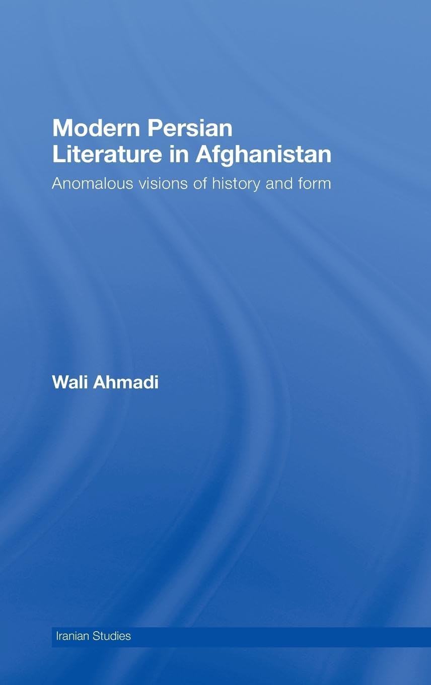 Modern Persian Literature in Afghanistan: Anomalous Visions of History and Form (Iranian Studies)