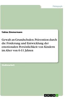 Gewalt an Grundschulen. Prävention durch die Förderung und Entwicklung der emotionalen Persönlichkeit von Kindern im Alter von 6-11 Jahren