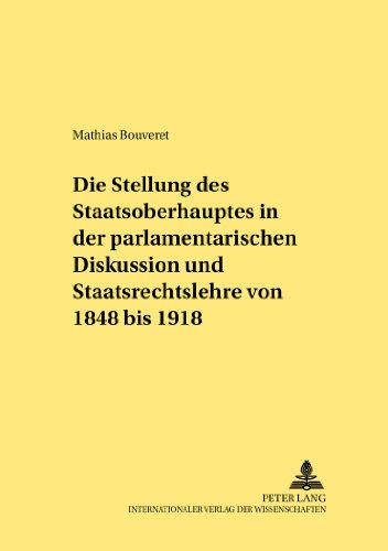 Die Stellung des Staatsoberhauptes in der parlamentarischen Diskussion und Staatsrechtslehre von 1848 bis 1918 (Rechtshistorische Reihe)