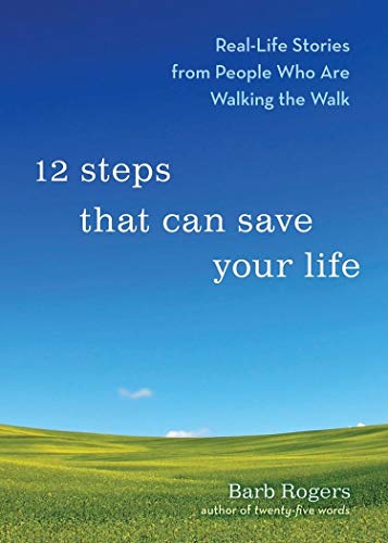 12 Steps That Can Save Your Life: Real-Life Stories from People Who Are Walking the Walk (Al-anon Book, Addiction Book, Recovery Stories)