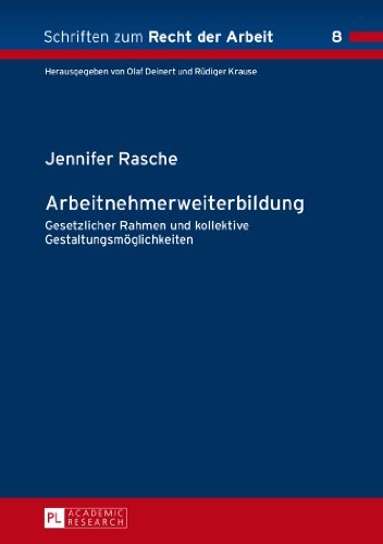 Arbeitnehmerweiterbildung: Gesetzlicher Rahmen und kollektive Gestaltungsmöglichkeiten (Schriften zum Recht der Arbeit)