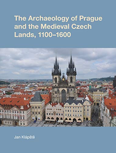 The Archaeology of Prague and the Medieval Czech Lands (Studies in the Archaeology of Medieval Europe)