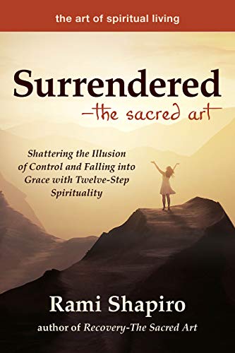 Surrendered—The Sacred Art: Shattering the Illusion of Control and Falling into Grace with Twelve-Step Spirituality (The Art of Spiritual Living)