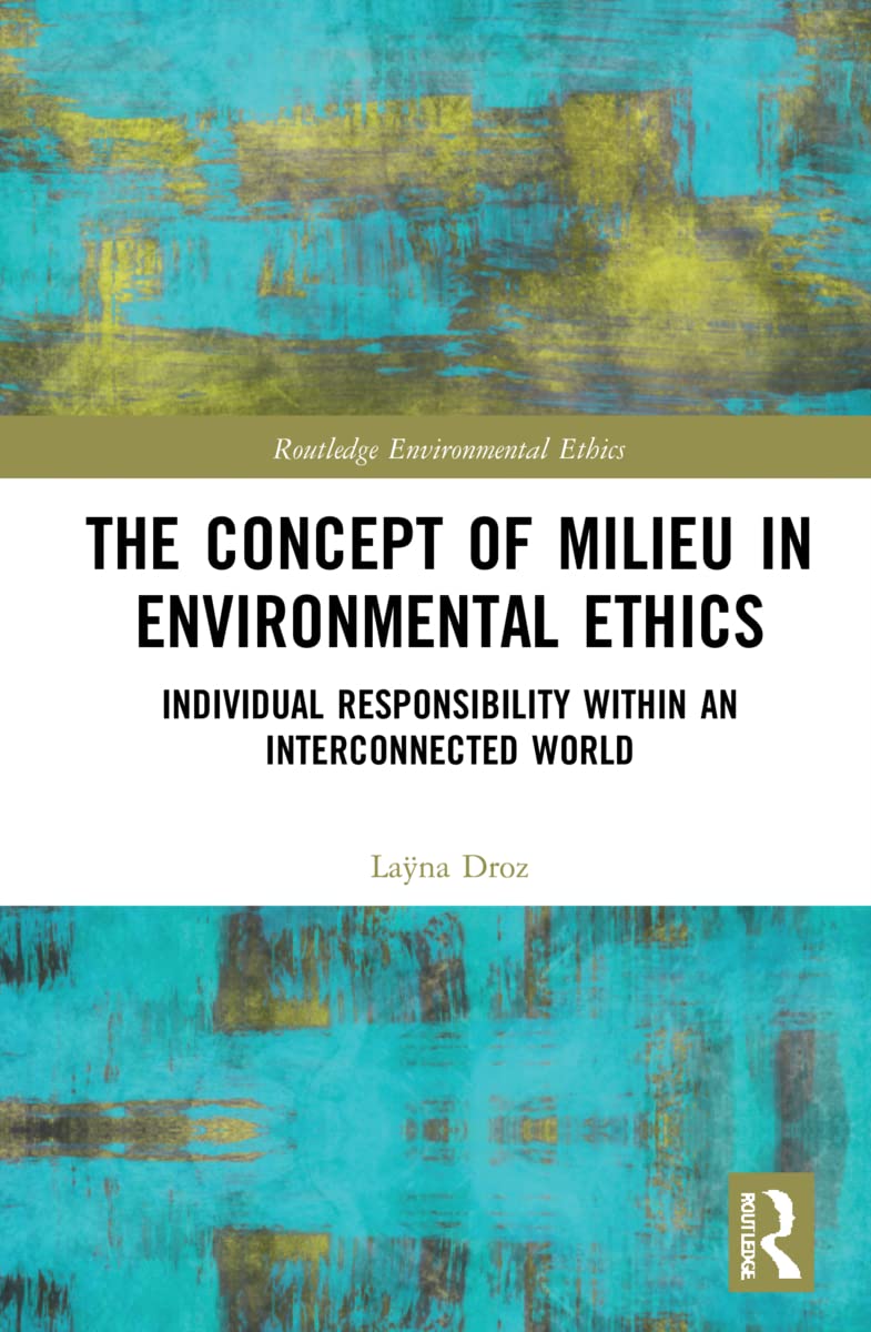 The Concept of Milieu in Environmental Ethics: Individual Responsibility within an Interconnected World (Routledge Environmental Ethics)