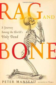 Rag and Bone: A Journey Among the World's Holy Dead: A Journey Among the World's Holy Relics