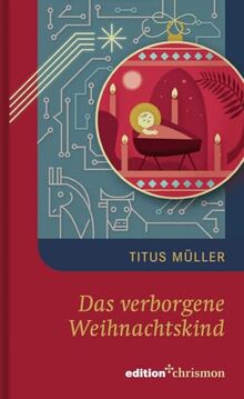 Das verborgene Weihnachtskind. Bleibt der Sinn von Weihnachten auch in einem Leben in der Zukunft aktuell? Eine Weihnachtserzählung für Erwachsene ... (Weihnachtserzählungen der edition chrismon)