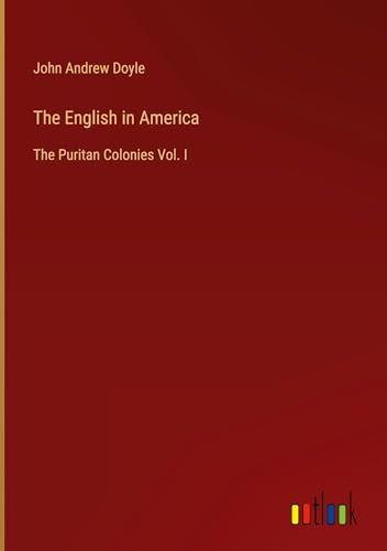 The English in America: The Puritan Colonies Vol. I