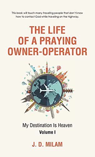 The Life of a Praying Owner-Operator: My Destination Is Heaven Volume I