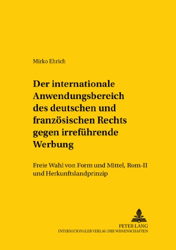 Der internationale Anwendungsbereich des deutschen und französischen Rechts gegen irreführende Werbung: Freie Wahl von Form und Mittel, Rom II und ... /Comparative and International Law Studies)