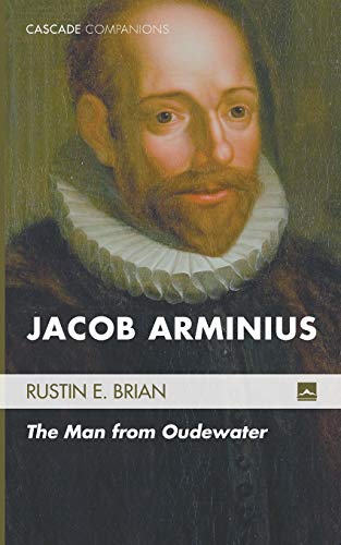 Jacob Arminius: The Man from Oudewater (Cascade Companions, Band 17)