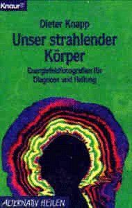 Unser strahlender Körper. Energiefeldfotografien für Diagnose und Heilung.