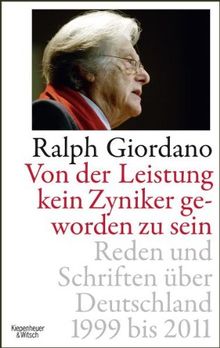 Von der Leistung kein Zyniker geworden zu sein: Reden und Schriften über Deutschland 1999 bis 2011