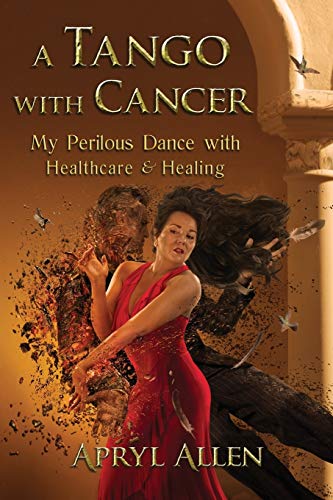 Apryl Allen A Tango With Cancer, My Perilous Dance With Healthcare & Healing