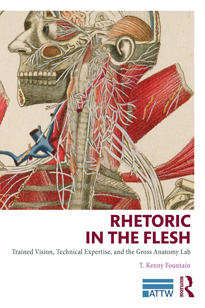 Rhetoric in the Flesh: Trained Vision, Technical Expertise, and the Gross Anatomy Lab (ATTW Book Series in Technical and Professional Communication)