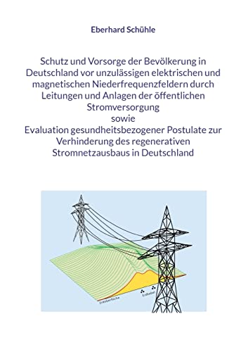 Schutz und Vorsorge der Bevölkerung in Deutschland vor unzulässigen elektrischen und magnetischen Niederfrequenzfeldern durch Leitungen und Anlagen ... regenerativen Stromnetzausbaus in Deutschland